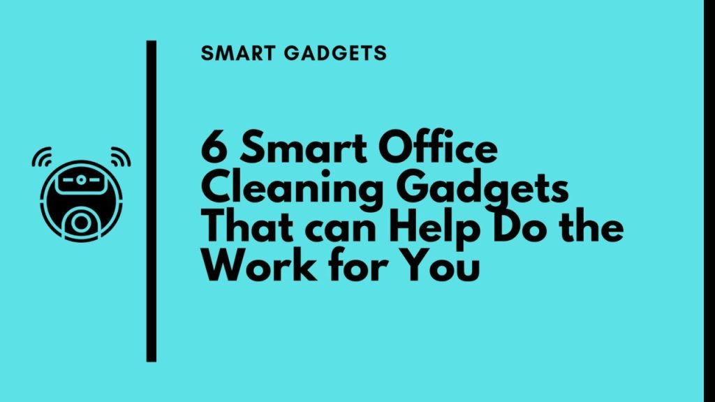 6 Smart Office Cleaning Gadgets That can Help Do the Work for You